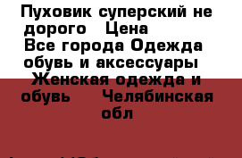  Пуховик суперский не дорого › Цена ­ 5 000 - Все города Одежда, обувь и аксессуары » Женская одежда и обувь   . Челябинская обл.